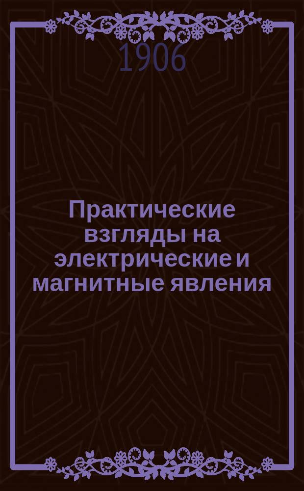 Практические взгляды на электрические и магнитные явления : Вып. 1-. Вып. 1. 1 : Эфир и его свойства