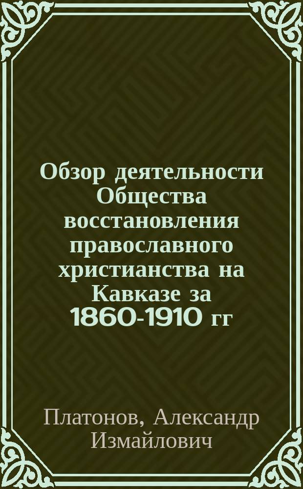 Обзор деятельности Общества восстановления православного христианства на Кавказе за 1860-1910 гг.