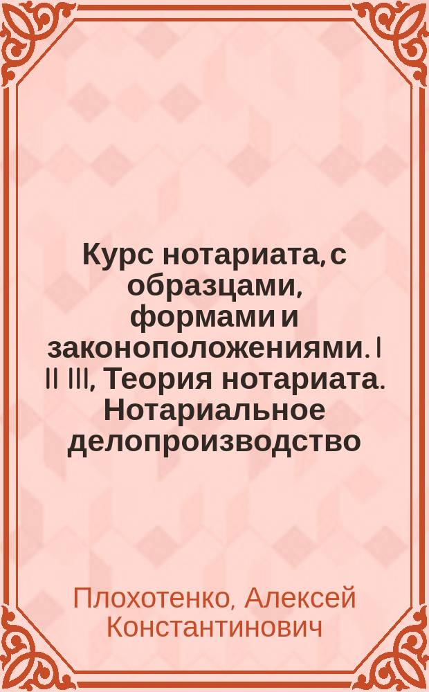 ... Курс нотариата, с образцами, формами и законоположениями. I II III, Теория нотариата. Нотариальное делопроизводство. Нотариальная практика