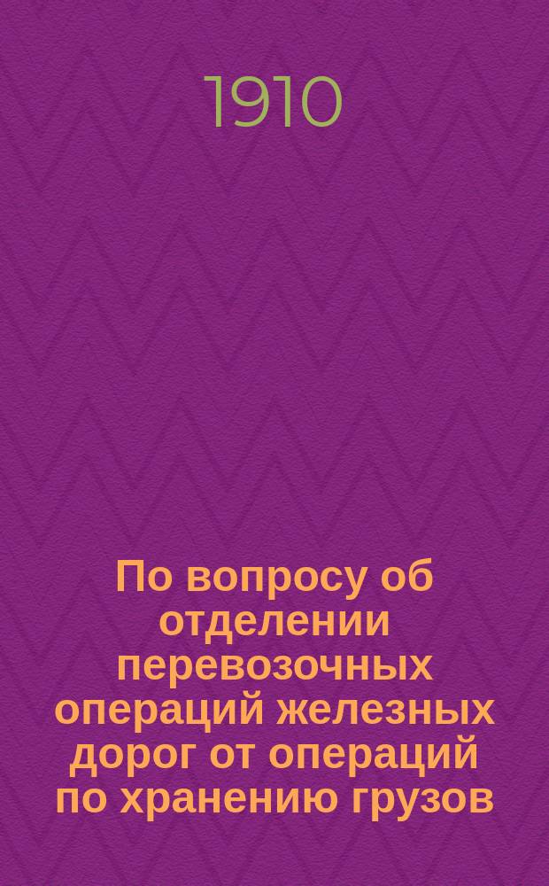 По вопросу об отделении перевозочных операций железных дорог от операций по хранению грузов : К вопросу 3-му прогр. занятий V Съезда членов порайон. ком. по регулированию мас. перевозок грузов по желез. дорогам