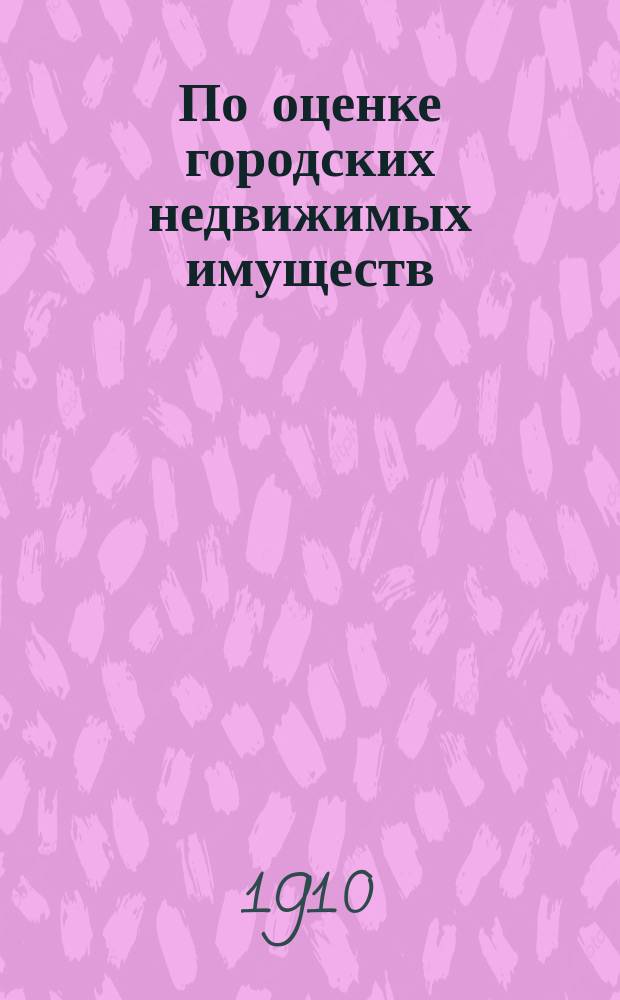 По оценке городских недвижимых имуществ : Докл. Полтав. губ. зем. управы в Губ. оценоч. комис. : С прил. норм чистой доходности гор. недвижимых имуществ