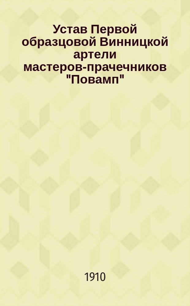 Устав Первой образцовой Винницкой артели мастеров-прачечников "Повамп" : Утв. 12 июля 1910 г.