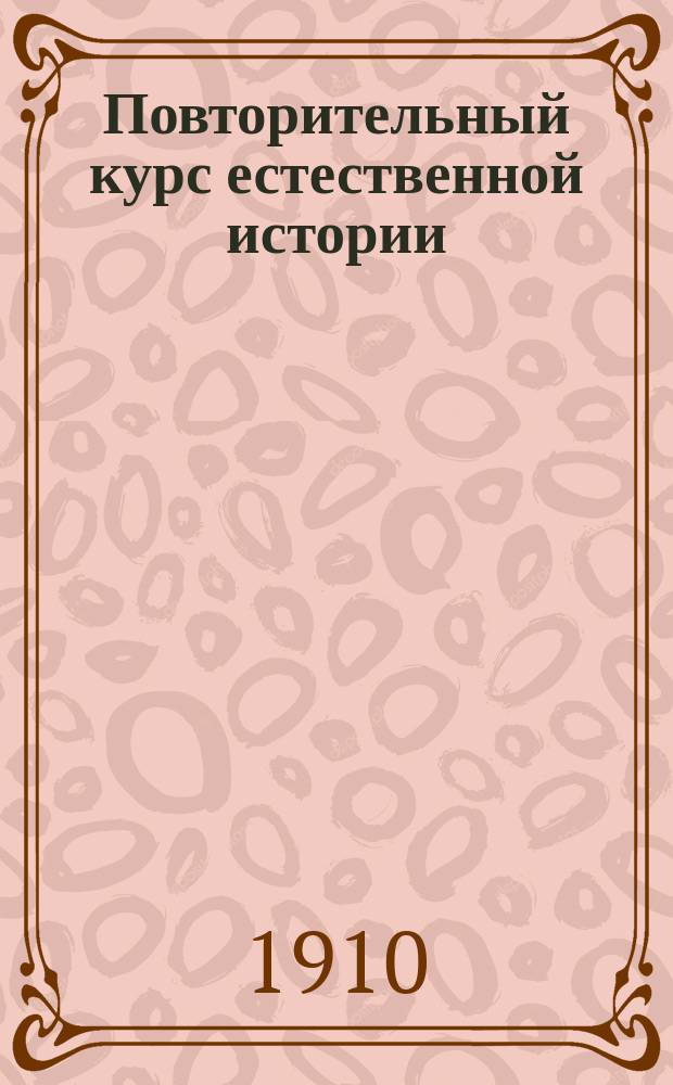 Повторительный курс естественной истории : Сост. по учебнику Н. Износкова