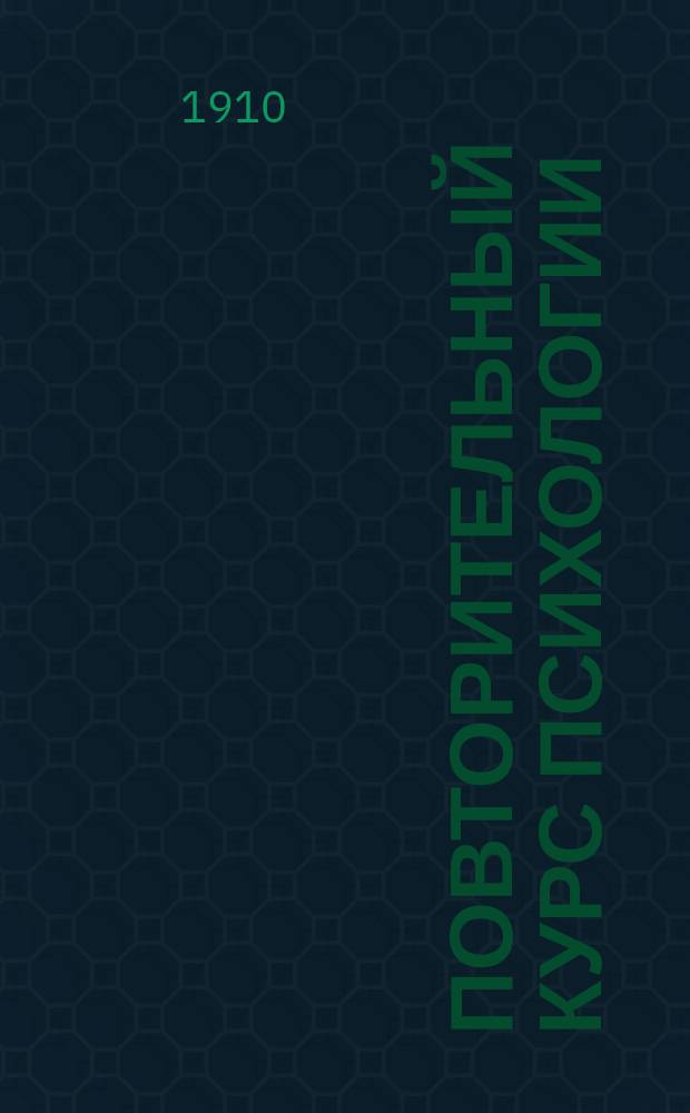 Повторительный курс психологии : Сост. по учебнику проф. Г. Челпанова