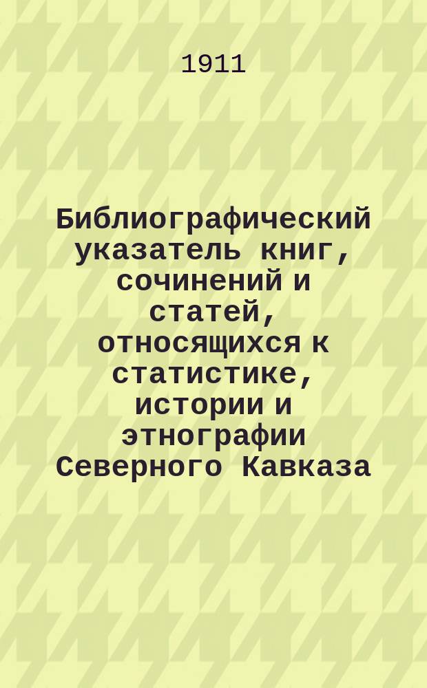 Библиографический указатель книг, сочинений и статей, относящихся к статистике, истории и этнографии Северного Кавказа