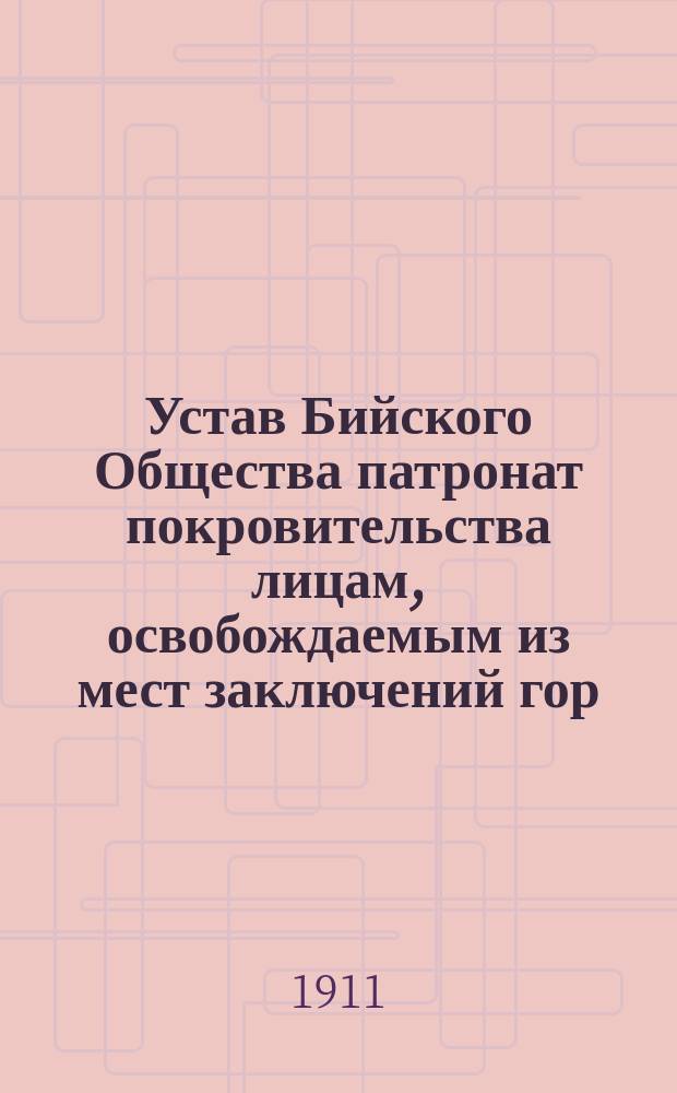 Устав Бийского Общества патронат покровительства лицам, освобождаемым из мест заключений гор. Бийска : Утв. 10 июня 1911 г.