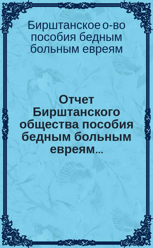 Отчет Бирштанского общества пособия бедным больным евреям...