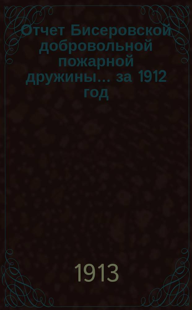 Отчет Бисеровской добровольной пожарной дружины... ... за 1912 год