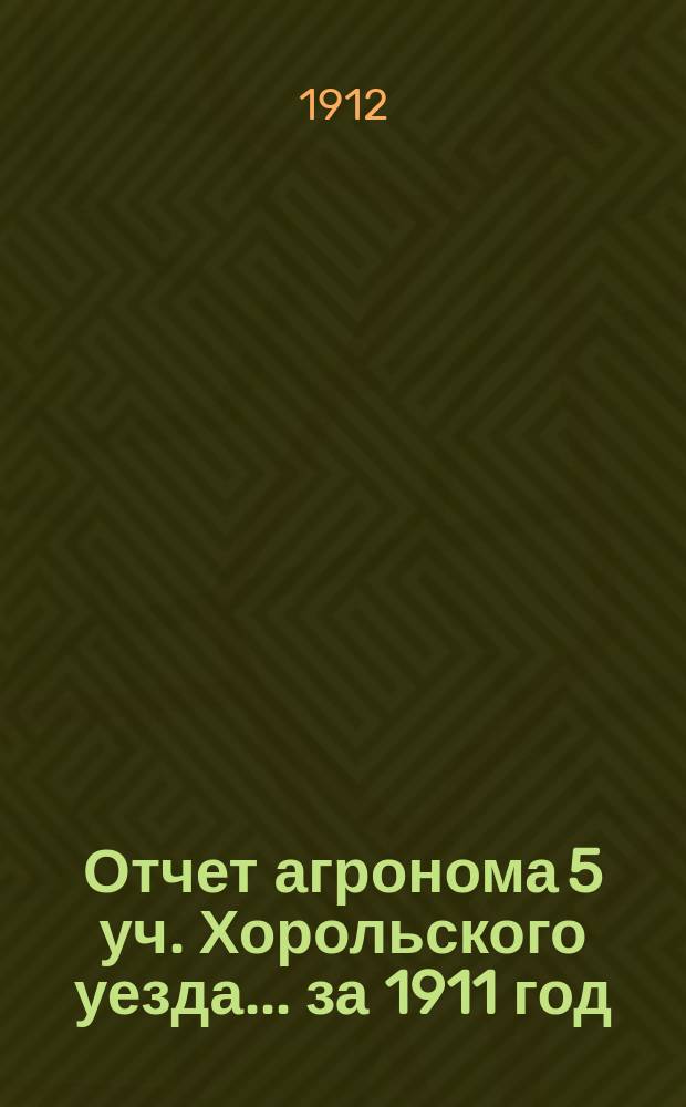 Отчет агронома 5 уч. Хорольского уезда... ... за 1911 год