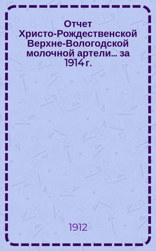 Отчет Христо-Рождественской Верхне-Вологодской молочной артели... ... за 1914 г.