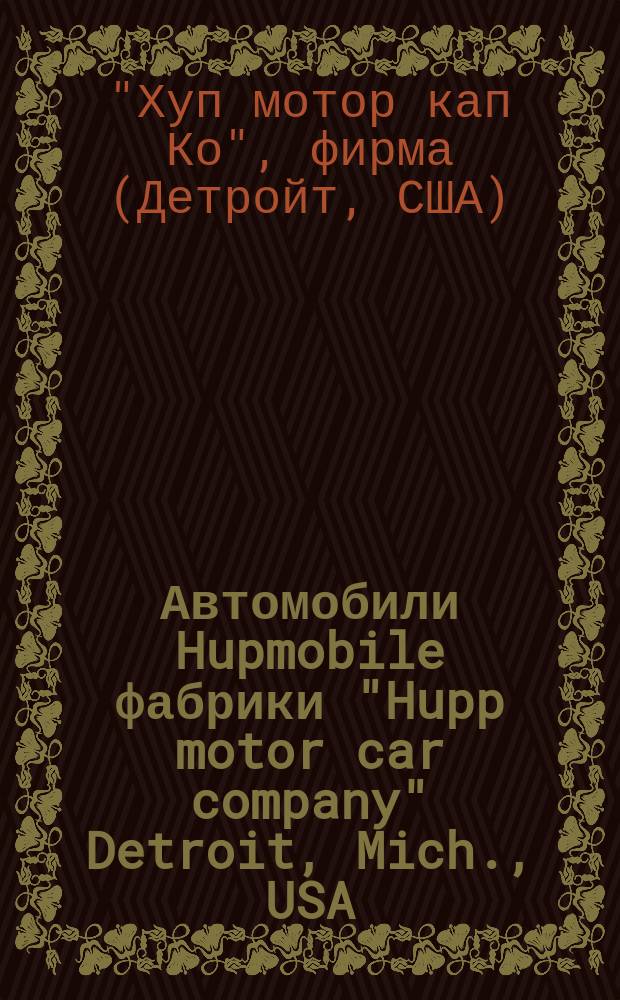 Автомобили Hupmobile фабрики "Hupp motor car company" Detroit, Mich., USA : Автомобили построены для плохих дорог Америки, очень схожих с русскими