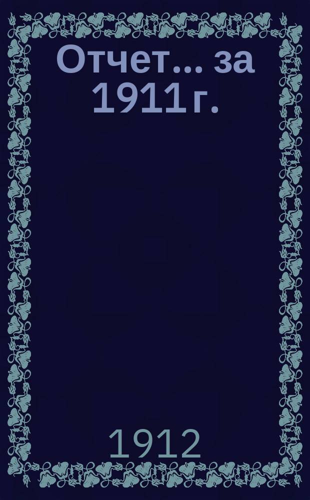 Отчет... ... за 1911 г.