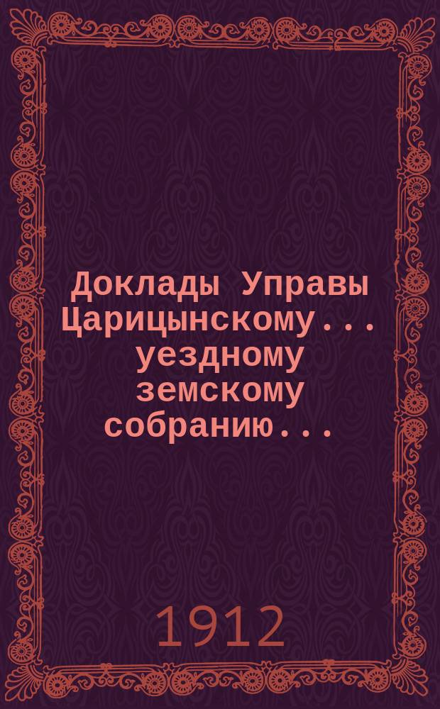 Доклады Управы Царицынскому... уездному земскому собранию.. : С прил. постановлений Собр. по этим докл. 47-му очередному... 1912 года : О введении всеобщего обучения в Царицынском уезде
