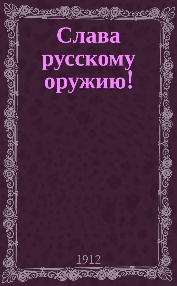 Слава русскому оружию! : Поэма Отечественной войны 1812 г. : Посвящается доблестному русскому народу