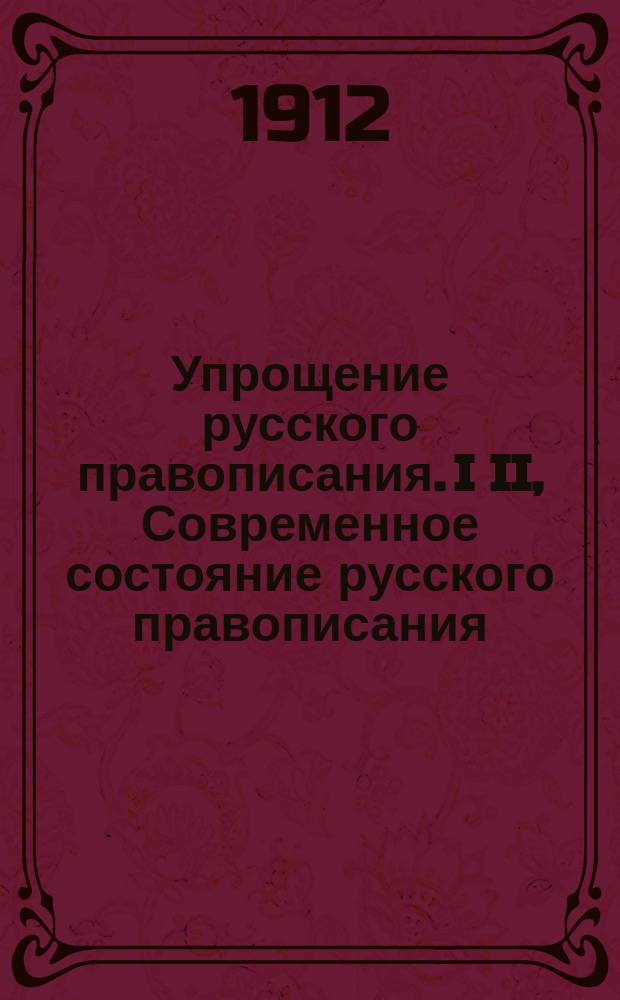 Упрощение русского правописания. I II, Современное состояние русского правописания. Исторический очерк вопроса об его упрощении