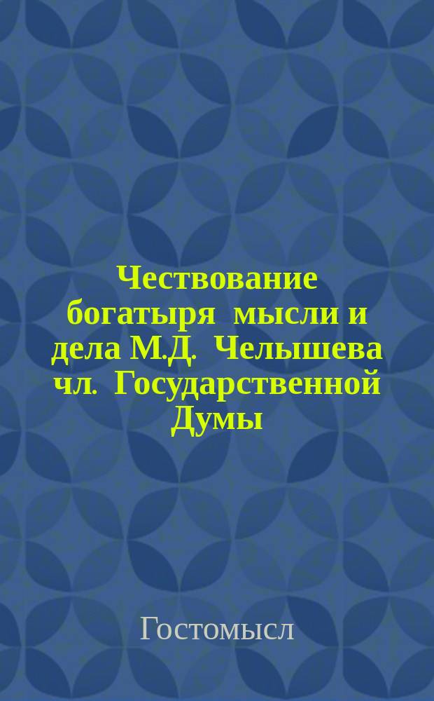 Чествование богатыря мысли и дела М.Д. Челышева [чл. Государственной Думы]