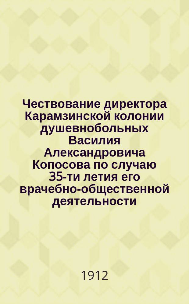 Чествование директора Карамзинской колонии душевнобольных Василия Александровича Копосова по случаю 35-ти летия его врачебно-общественной деятельности : Сост. с доб. по № 1334 "Симбирянина"