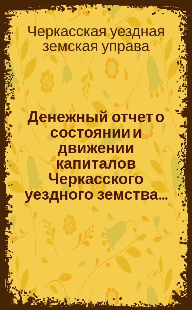 Денежный отчет о состоянии и движении капиталов Черкасского уездного земства...