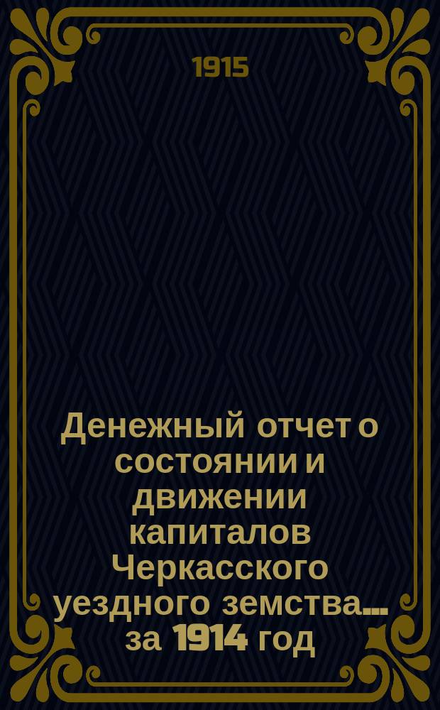 Денежный отчет о состоянии и движении капиталов Черкасского уездного земства... за 1914 год