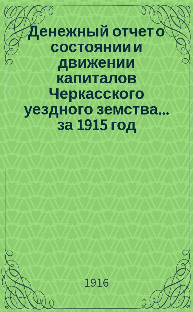 Денежный отчет о состоянии и движении капиталов Черкасского уездного земства... за 1915 год