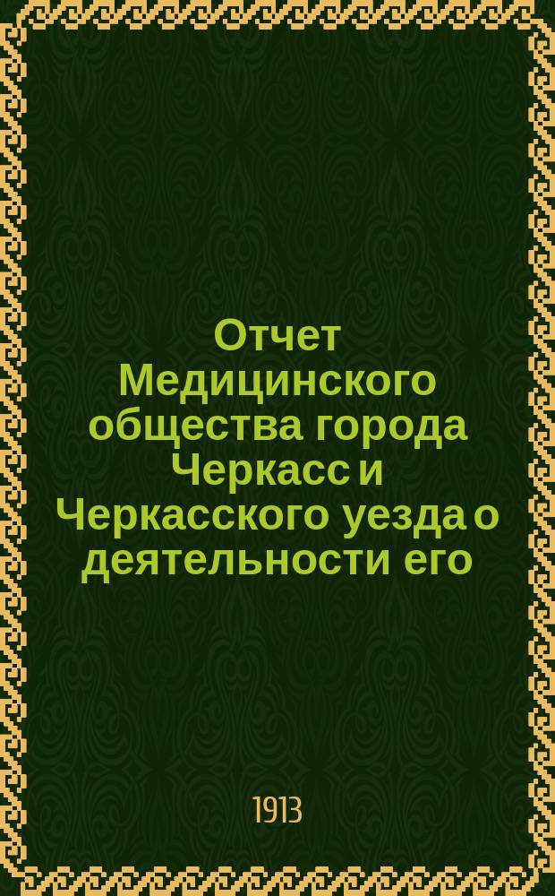 Отчет Медицинского общества города Черкасс и Черкасского уезда о деятельности его... с 15 августа 1911 г. по 31 декабря 1912 г.