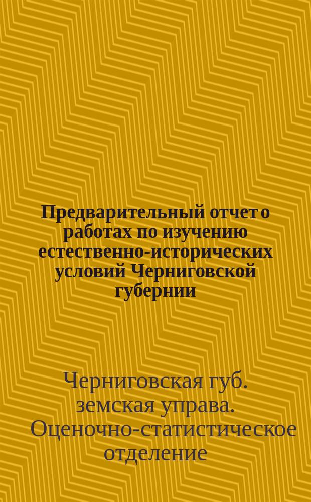 Предварительный отчет о работах по изучению естественно-исторических условий Черниговской губернии...