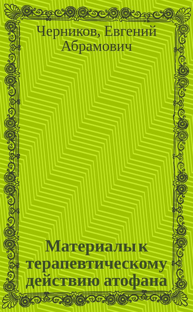 ... Материалы к терапевтическому действию атофана (клинические и экспериментальные) : Дис. на степень д-ра мед. Е.А. Черникова