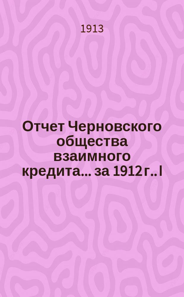 Отчет Черновского общества взаимного кредита... ... [за] 1912 [г.]. I