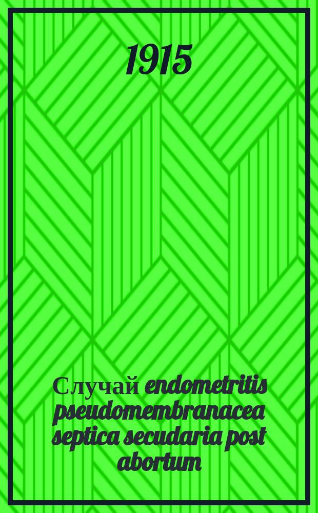 Случай endometritis pseudomembranacea septica secudaria post abortum