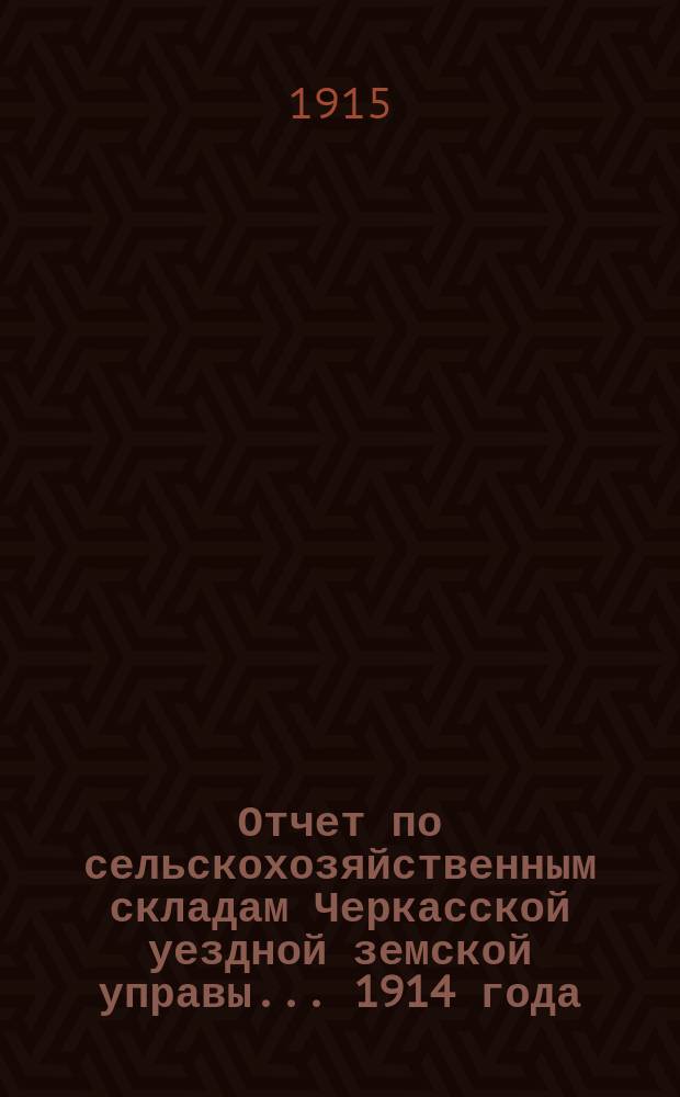 Отчет по сельскохозяйственным складам Черкасской уездной земской управы... 1914 года