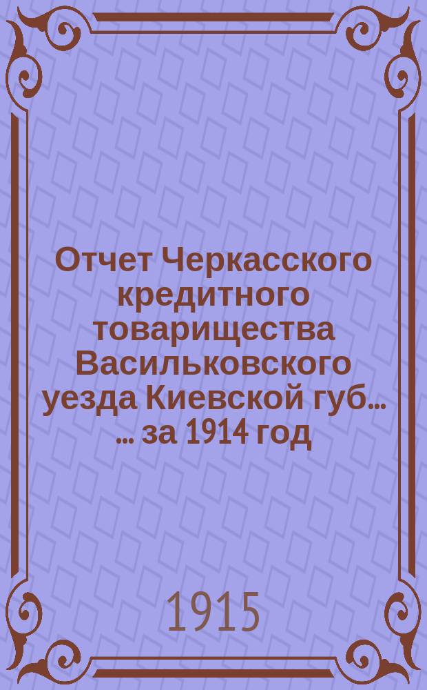 Отчет Черкасского кредитного товарищества Васильковского уезда Киевской губ. ... ... за 1914 год