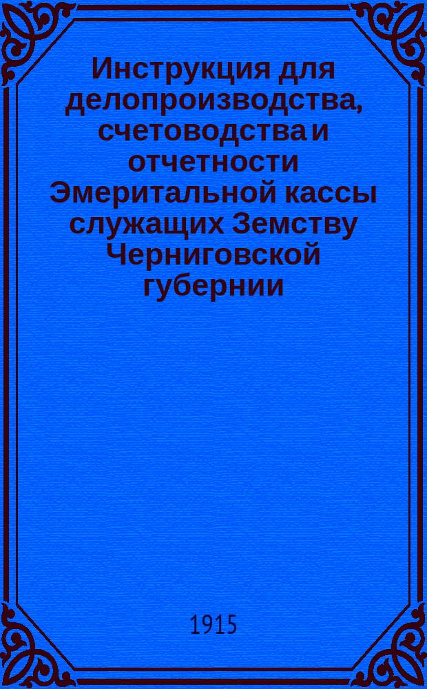 Инструкция для делопроизводства, счетоводства и отчетности Эмеритальной кассы служащих Земству Черниговской губернии (25 мая 1888 года), измененная и дополненная...