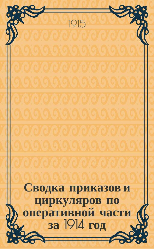 Сводка приказов и циркуляров по оперативной части за 1914 год : К секретному приказу Командующего Черномор. флотом от 1-го янв. 1915 г. № 1