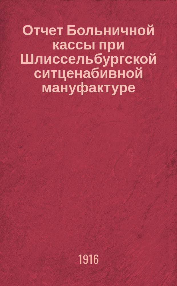 Отчет Больничной кассы при Шлиссельбургской ситценабивной мануфактуре (г. Шлиссельбург, Екатерининский остров)... ... за 1915-й год