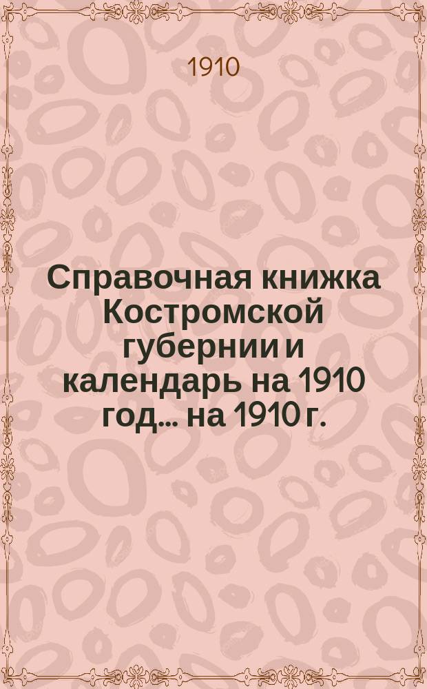 Справочная книжка Костромской губернии и календарь на 1910 год. ... на 1910 г.