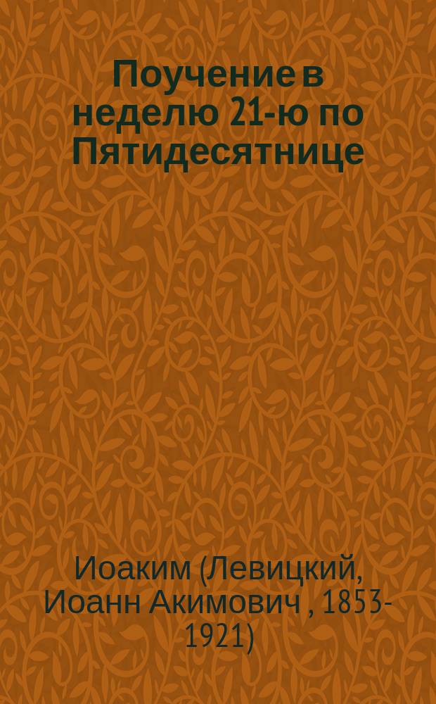 Поучение в неделю 21-ю по Пятидесятнице : Сказано его преосвященством, преосвященнейшим Иоакимом, еп. Оренбургским и Уральским, за литургией в церкви Духовной семинарии 10 окт