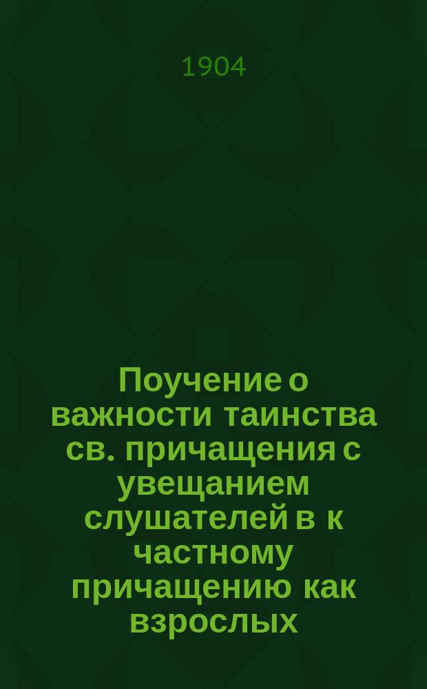 Поучение о важности таинства св. причащения с увещанием слушателей в к частному причащению как взрослых, так особенно, младенцев : Сказанное после литургии в Гродищенской станице его преосвященством, преосвященнейшим Иоакимом, епископом Оренбургским и Уральским