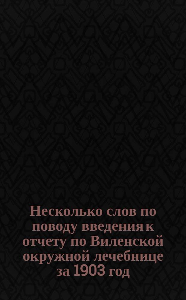 Несколько слов по поводу введения к отчету по Виленской окружной лечебнице за 1903 год, напечатанному доктором медицины Н.В. Краинским в №№ 3 и 4 Научного архива Виленской окружной лечебницы