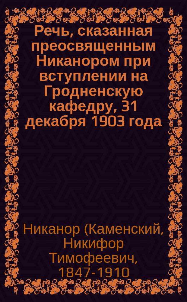 Речь, сказанная преосвященным Никанором при вступлении на Гродненскую кафедру, 31 декабря 1903 года