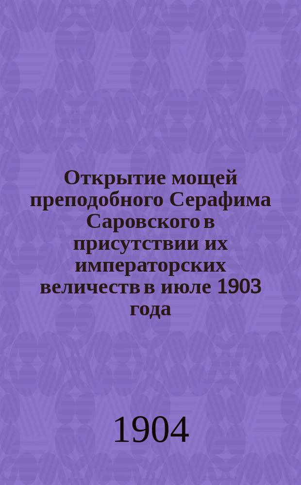 Открытие мощей преподобного Серафима Саровского в присутствии их императорских величеств в июле 1903 года : Альбом видов