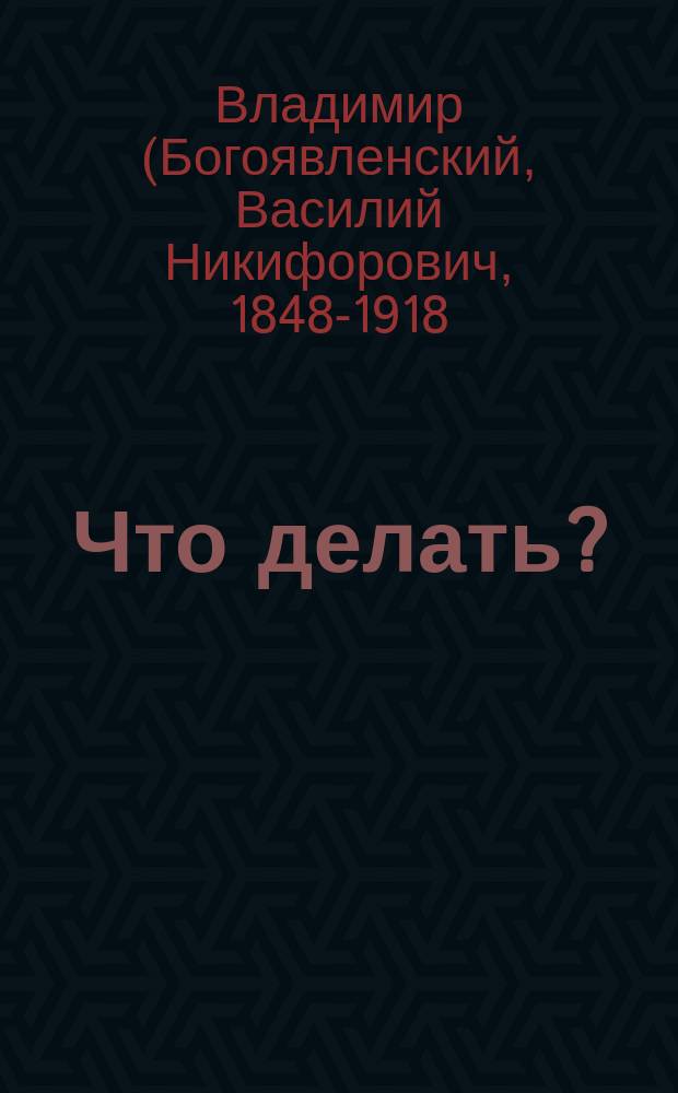 Что делать? / Соч. Митр. Московского Владимира; К русскому народу