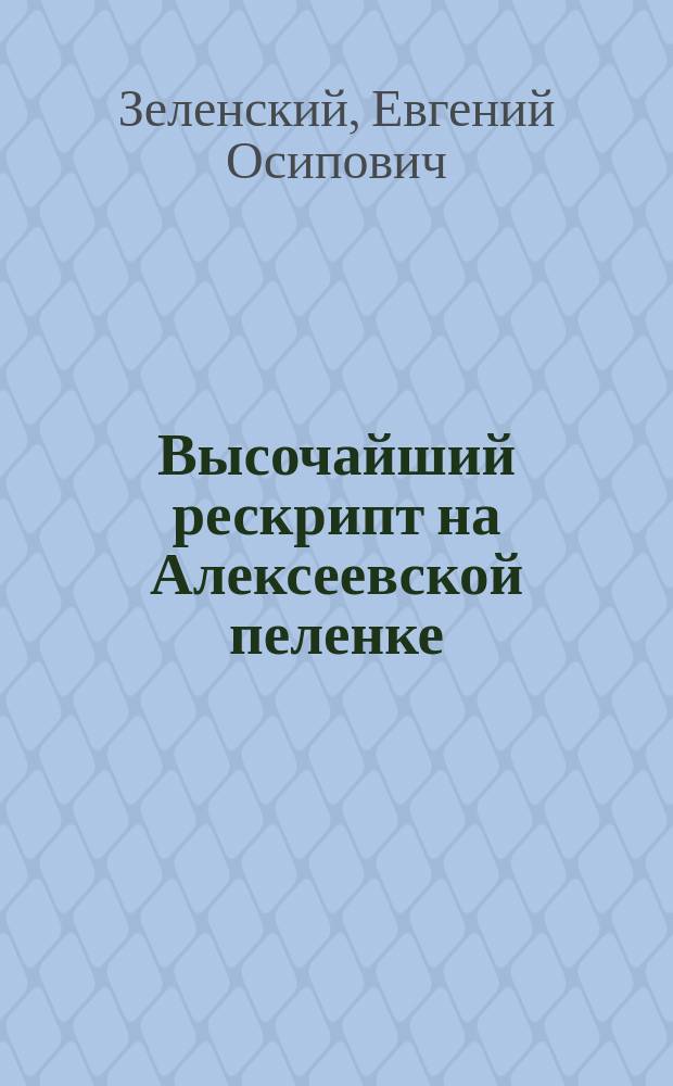 Высочайший рескрипт на Алексеевской пеленке : По поводу рескрипта о созыве народных представителей от18 февр. 1905 г.
