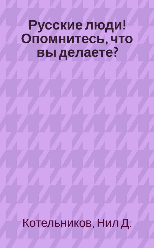 Русские люди! Опомнитесь, что вы делаете? : Статья