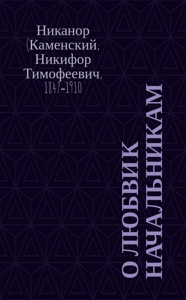 О любви к начальникам : Слово, сказанное преосвященнейшим Никанором 10 апреля 1905 года при освящении икон в память 100-летия Гродненского губернаторства