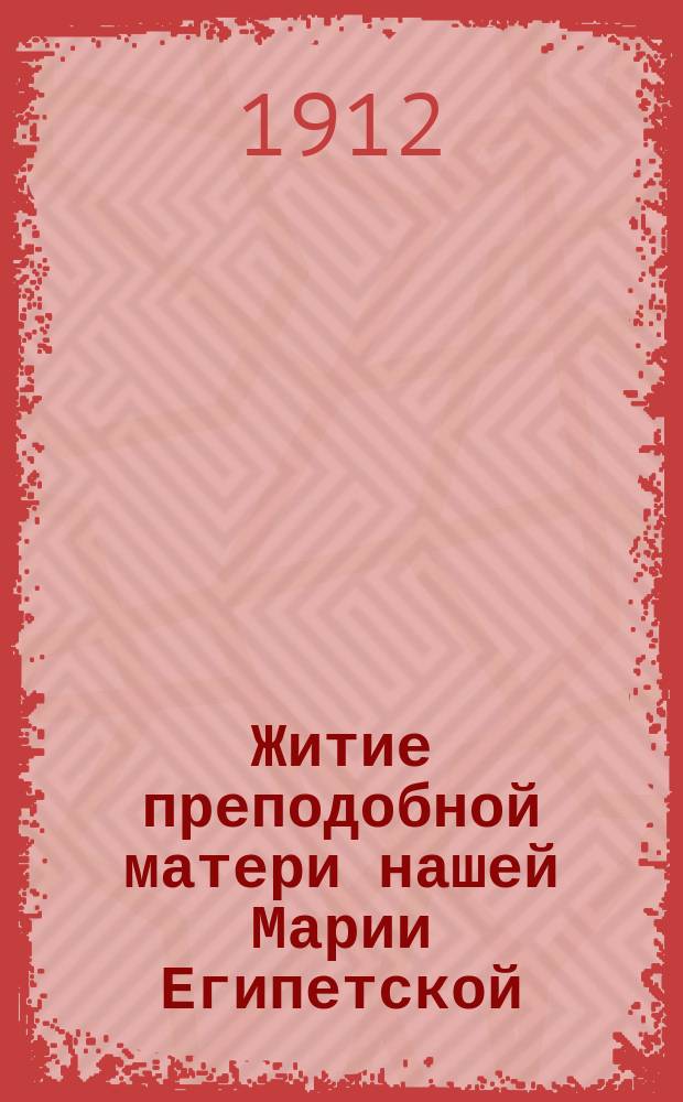 Житие преподобной матери нашей Марии Египетской : Изложено на рус. яз. по руководству четьих-миней св. Димитрия Ростовского, с объяснит. примеч. : С изображением преп