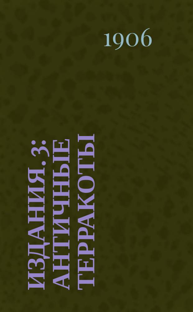[Издания]. 3 : Античные терракоты