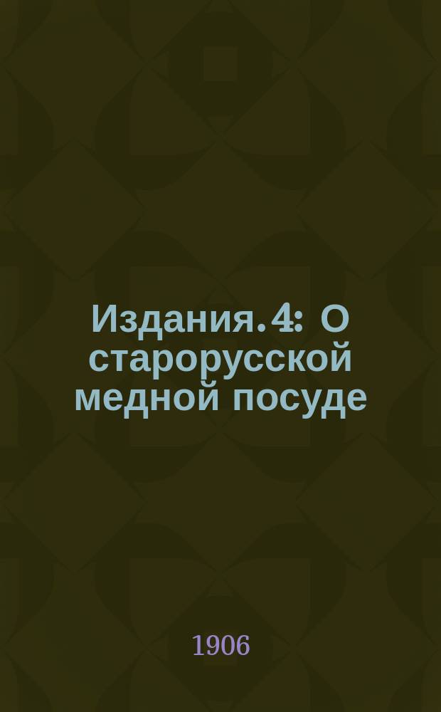 [Издания]. 4 : О старорусской медной посуде