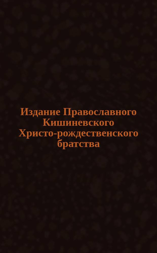 Издание Православного Кишиневского Христо-рождественского братства : № 132-. № 216 : Поучения о боге, творце мира невидимого или ангельского