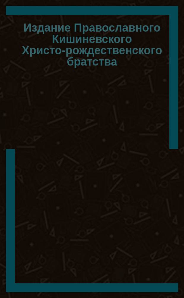 Издание Православного Кишиневского Христо-рождественского братства : № 132-. № 221 : Поучение о пятом члене символа веры