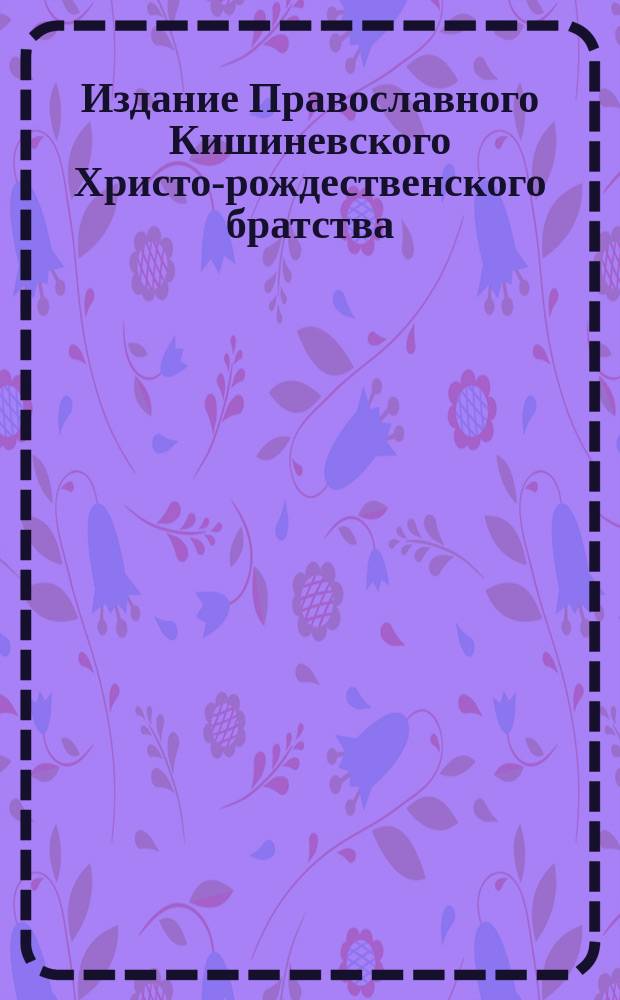 Издание Православного Кишиневского Христо-рождественского братства : № 132-. № 262 : Поучение о том, что почитание и призывание ангелов и святых не противно первой заповеди